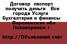 Договор, паспорт, получить деньги - Все города Услуги » Бухгалтерия и финансы   . Воронежская обл.,Нововоронеж г.